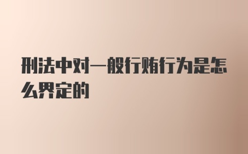 刑法中对一般行贿行为是怎么界定的