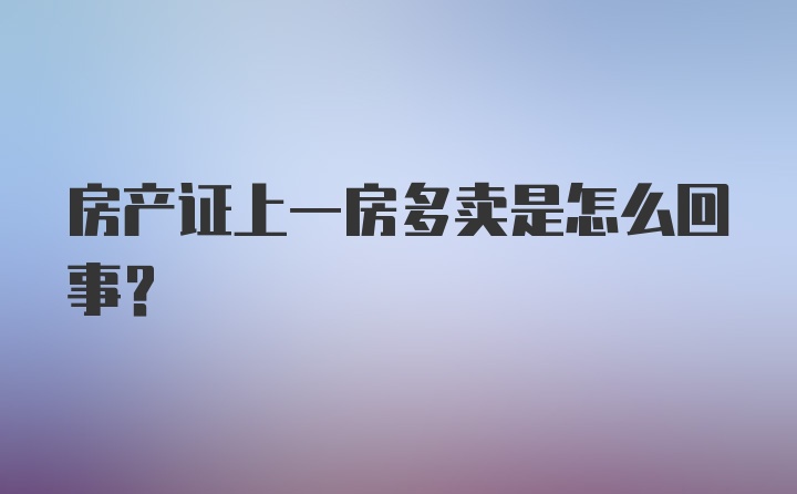 房产证上一房多卖是怎么回事？