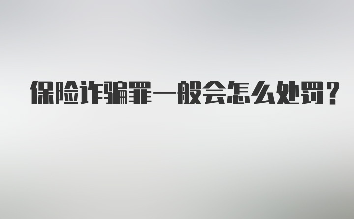 保险诈骗罪一般会怎么处罚？