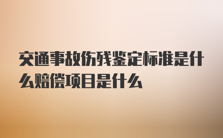 交通事故伤残鉴定标准是什么赔偿项目是什么