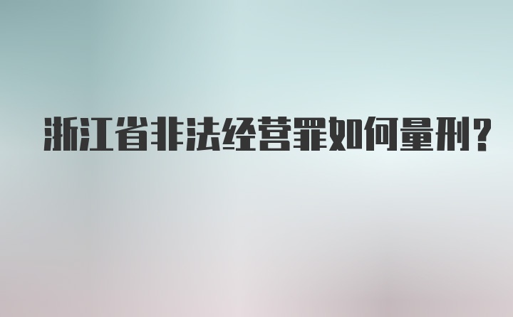 浙江省非法经营罪如何量刑？