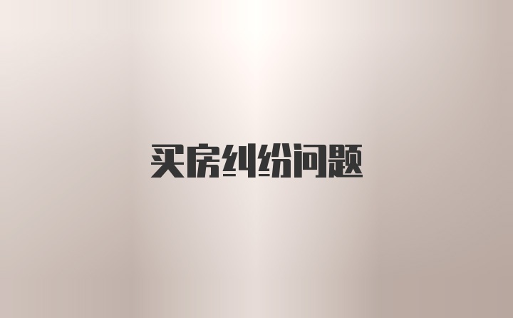 买房纠纷问题