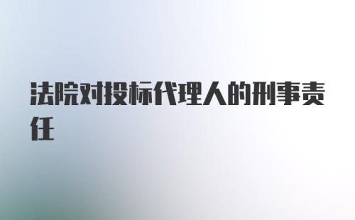 法院对投标代理人的刑事责任