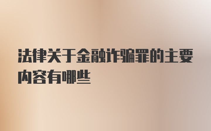 法律关于金融诈骗罪的主要内容有哪些