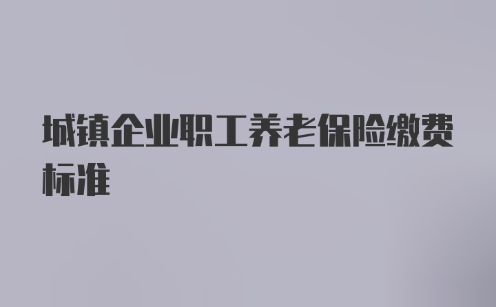 城镇企业职工养老保险缴费标准