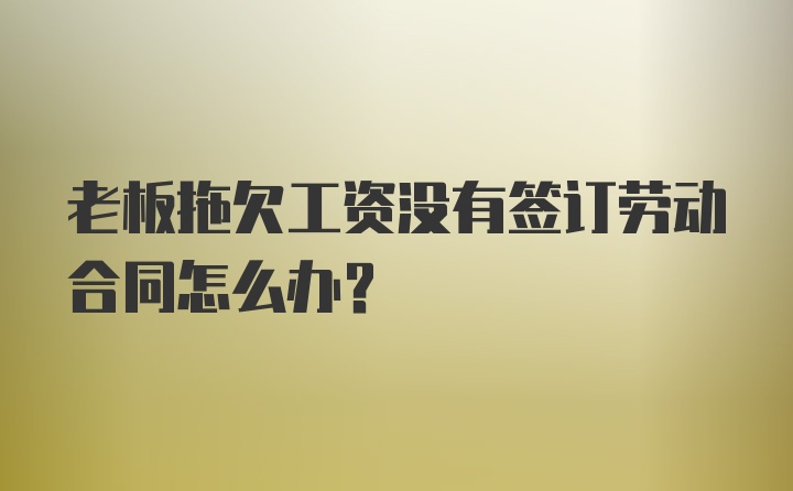 老板拖欠工资没有签订劳动合同怎么办？