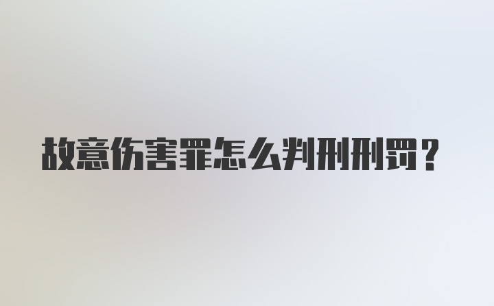 故意伤害罪怎么判刑刑罚？