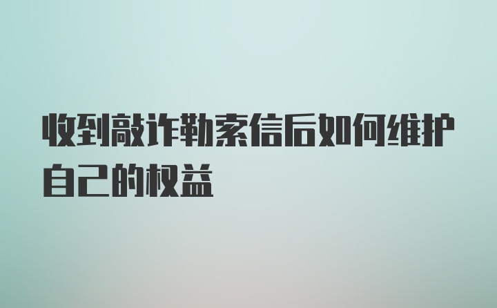 收到敲诈勒索信后如何维护自己的权益