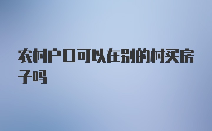 农村户口可以在别的村买房子吗