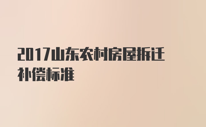 2017山东农村房屋拆迁补偿标准