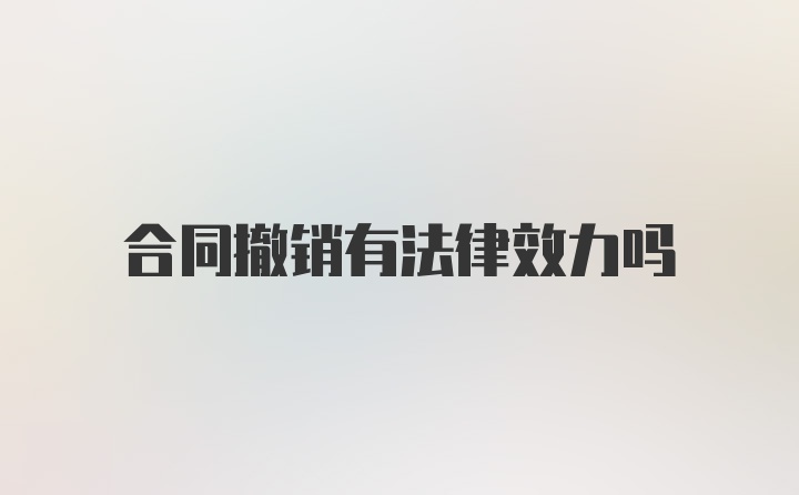 合同撤销有法律效力吗