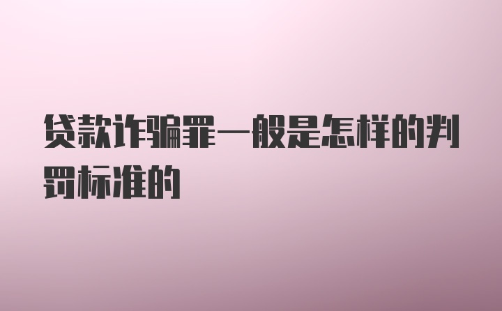 贷款诈骗罪一般是怎样的判罚标准的