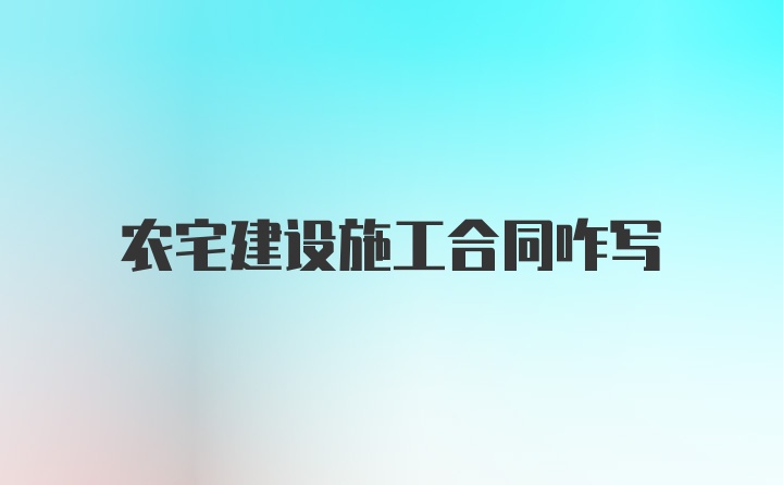 农宅建设施工合同咋写