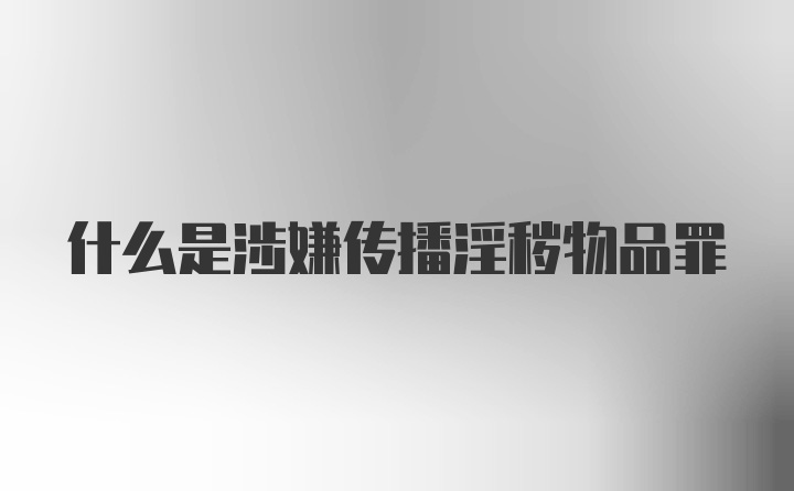 什么是涉嫌传播淫秽物品罪