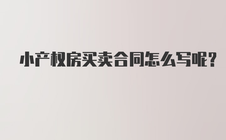 小产权房买卖合同怎么写呢？