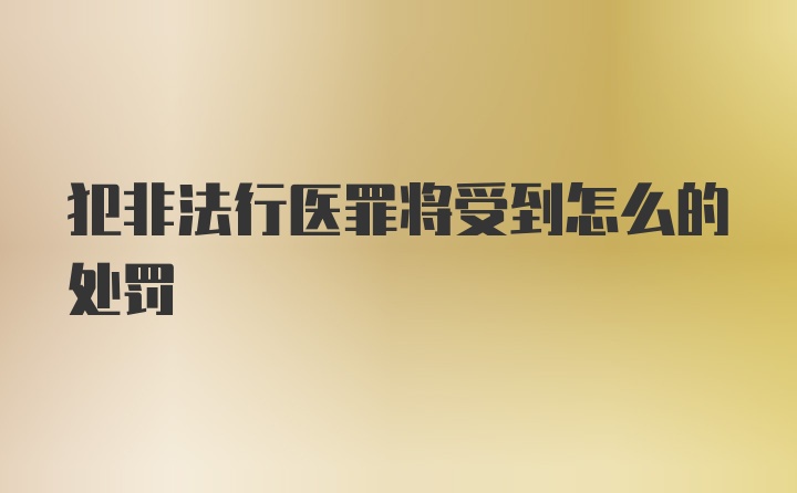 犯非法行医罪将受到怎么的处罚