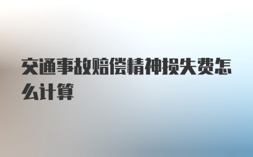 交通事故赔偿精神损失费怎么计算