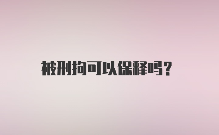 被刑拘可以保释吗？