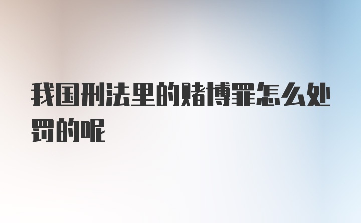 我国刑法里的赌博罪怎么处罚的呢