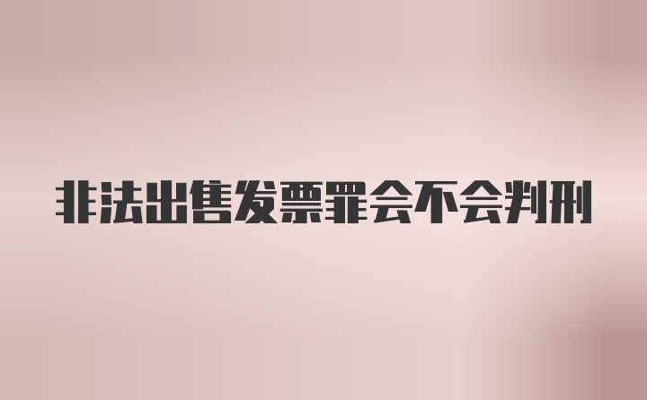 非法出售发票罪会不会判刑