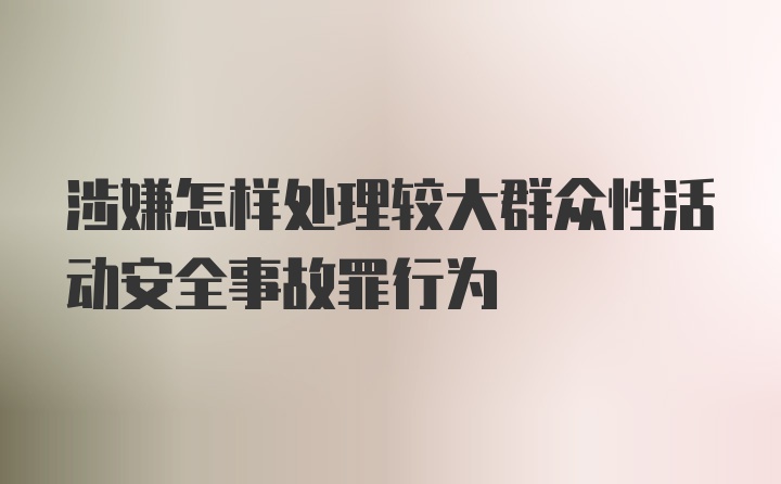 涉嫌怎样处理较大群众性活动安全事故罪行为