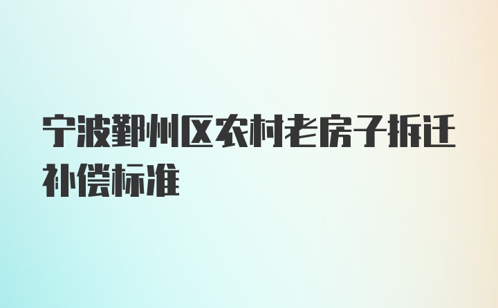 宁波鄞州区农村老房子拆迁补偿标准