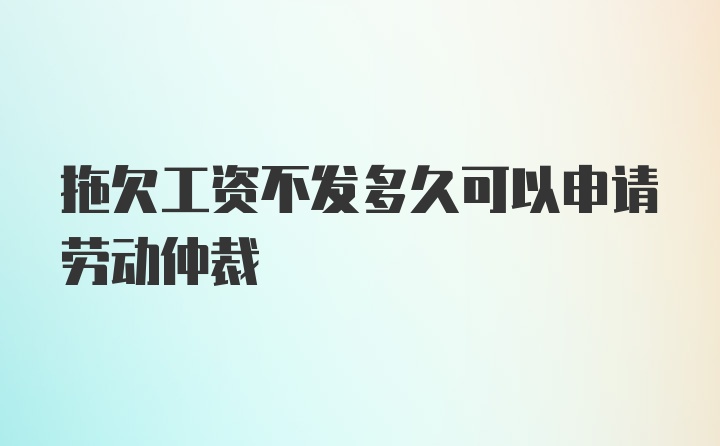 拖欠工资不发多久可以申请劳动仲裁