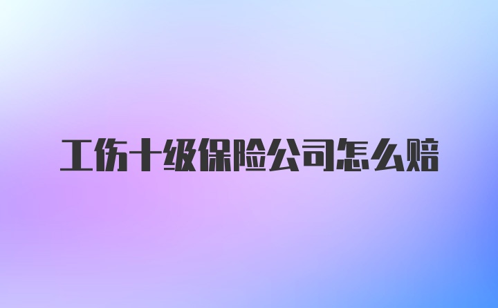 工伤十级保险公司怎么赔