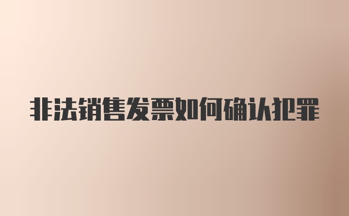 非法销售发票如何确认犯罪