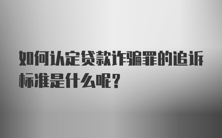 如何认定贷款诈骗罪的追诉标准是什么呢？