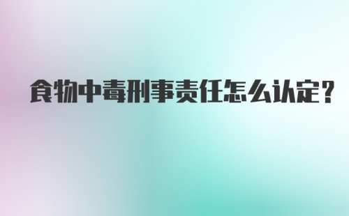 食物中毒刑事责任怎么认定？