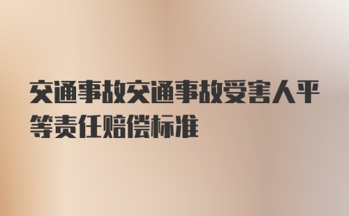 交通事故交通事故受害人平等责任赔偿标准