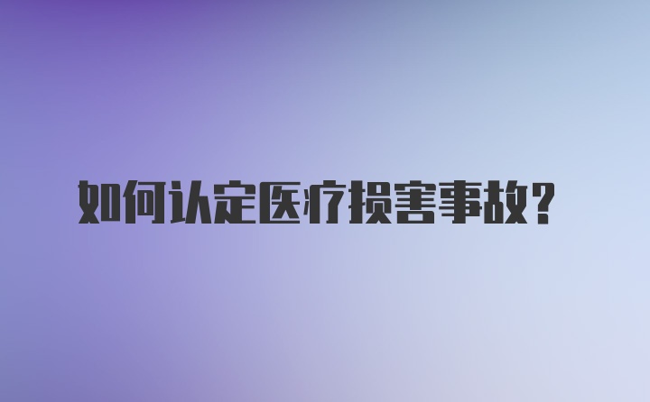 如何认定医疗损害事故？