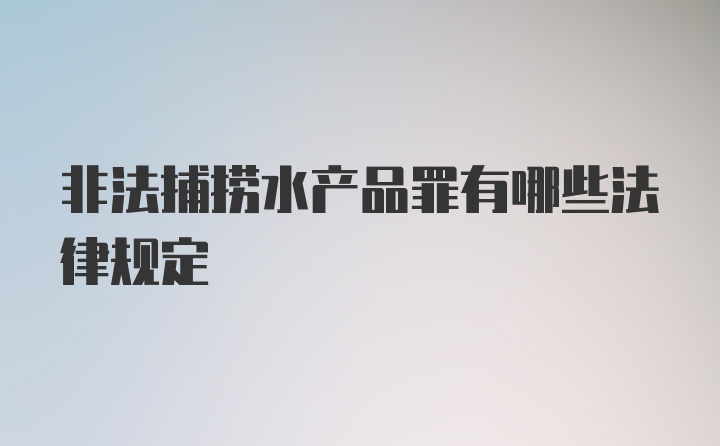 非法捕捞水产品罪有哪些法律规定