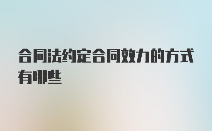 合同法约定合同效力的方式有哪些