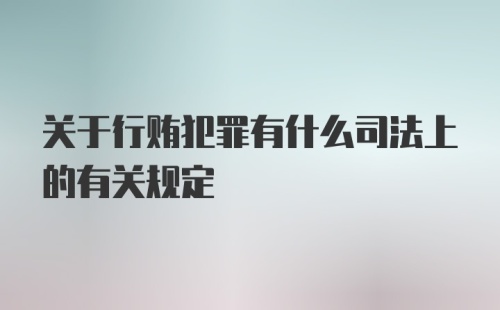 关于行贿犯罪有什么司法上的有关规定