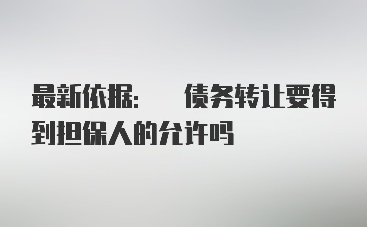 最新依据: 债务转让要得到担保人的允许吗