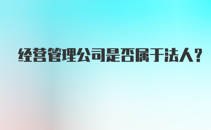 经营管理公司是否属于法人？