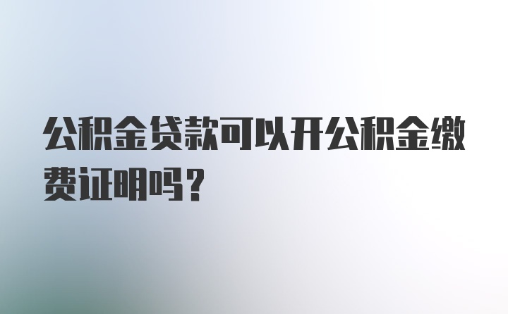 公积金贷款可以开公积金缴费证明吗？