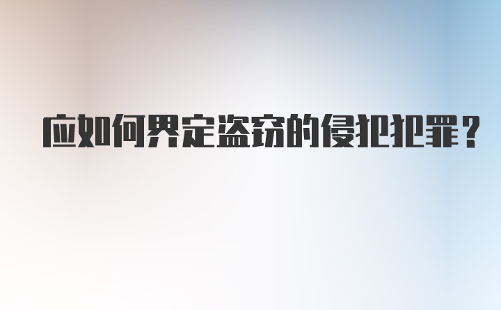 应如何界定盗窃的侵犯犯罪?