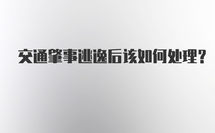 交通肇事逃逸后该如何处理？