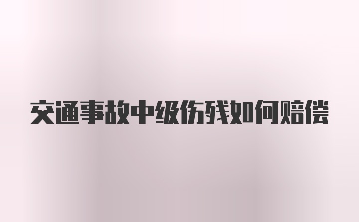 交通事故中级伤残如何赔偿