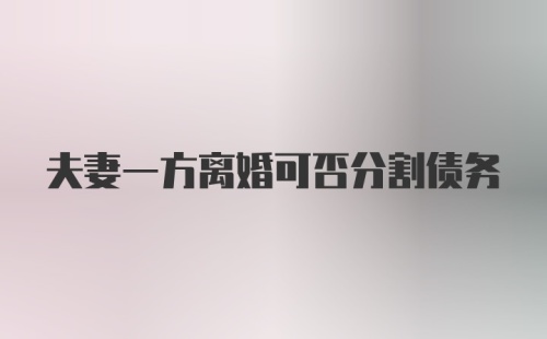 夫妻一方离婚可否分割债务