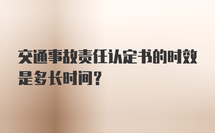 交通事故责任认定书的时效是多长时间？