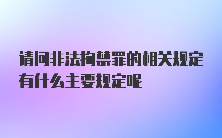 请问非法拘禁罪的相关规定有什么主要规定呢