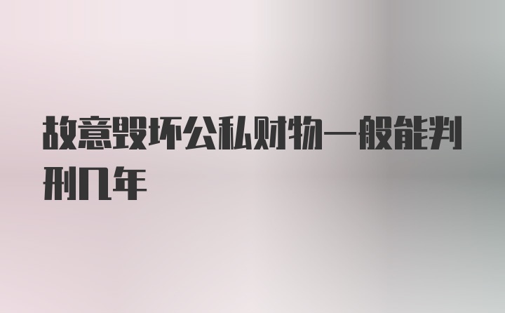 故意毁坏公私财物一般能判刑几年