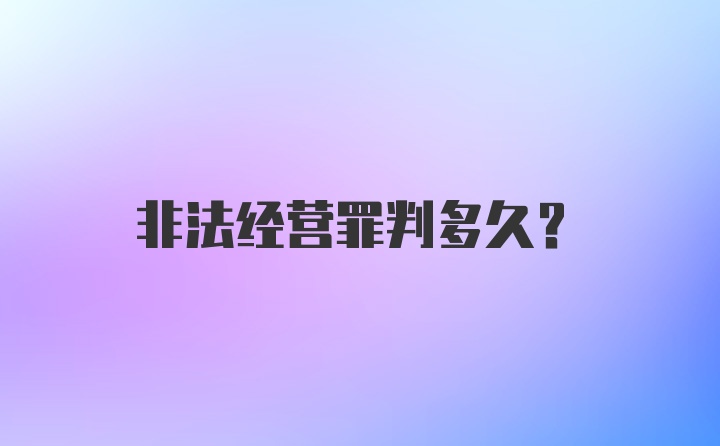 非法经营罪判多久？