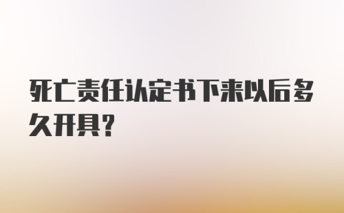 死亡责任认定书下来以后多久开具?