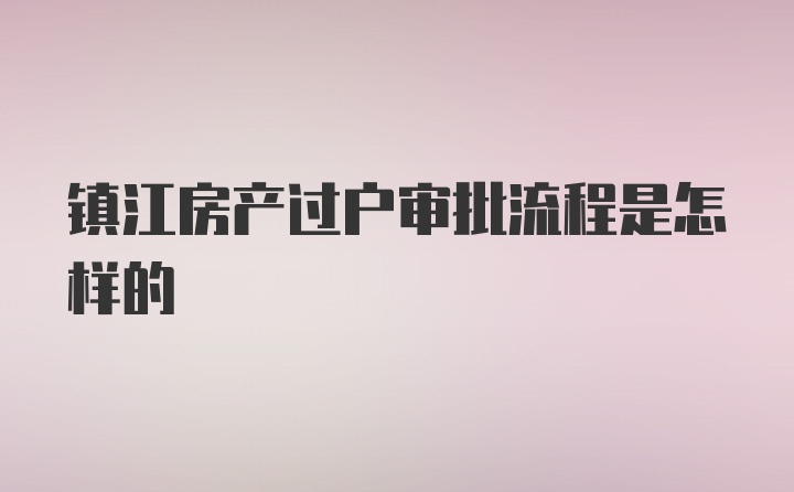 镇江房产过户审批流程是怎样的