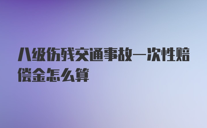 八级伤残交通事故一次性赔偿金怎么算